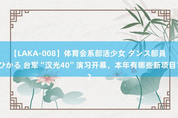 【LAKA-008】体育会系部活少女 ダンス部員 ひかる 台军“汉光40”演习开幕，本年有哪些新项目？