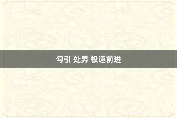 勾引 处男 极速前进