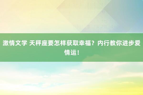 激情文学 天秤座要怎样获取幸福？内行教你进步爱情运！