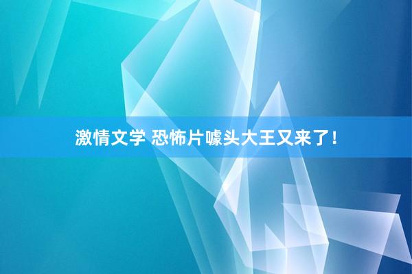 激情文学 恐怖片噱头大王又来了！
